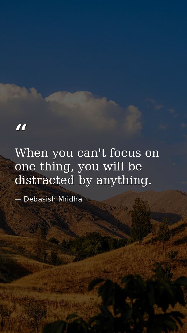 When you can't focus on one thing, you will be distracted by anything. — Debasish Mridha