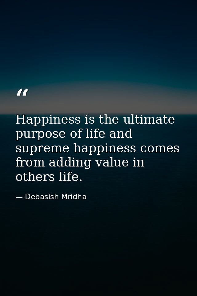 Happiness is the ultimate purpose of life and supreme happiness comes from adding value in others life. — Debasish Mridha