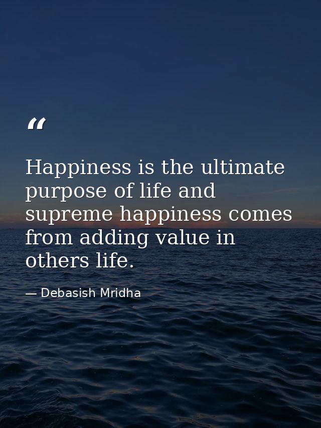 Happiness is the ultimate purpose of life and supreme happiness comes from adding value in others life. — Debasish Mridha