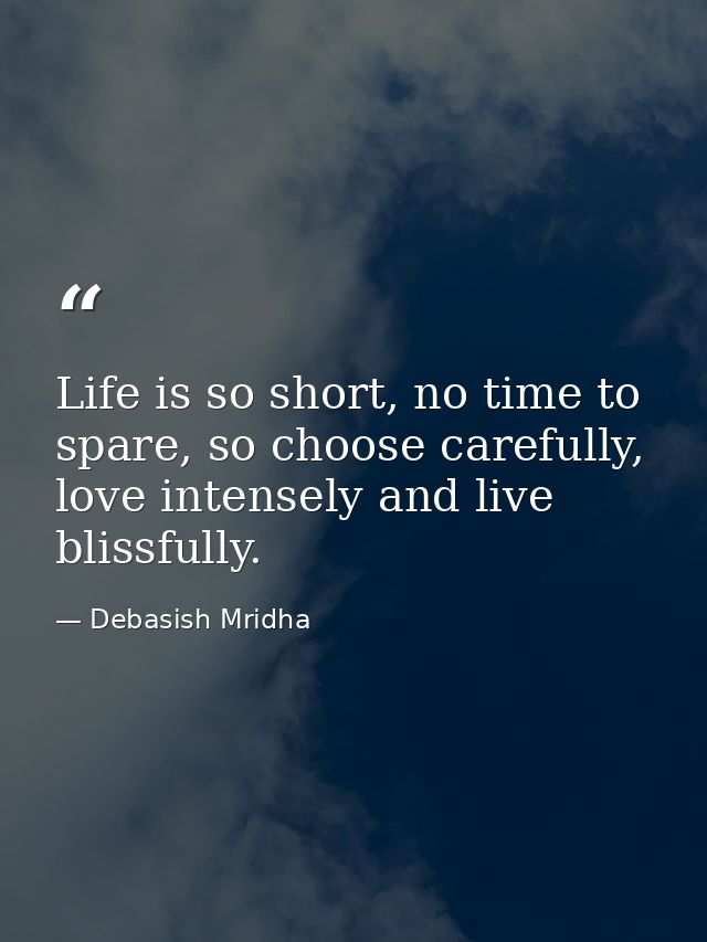 Life is so short, no time to spare, so choose carefully, love intensely and live blissfully. — Debasish Mridha