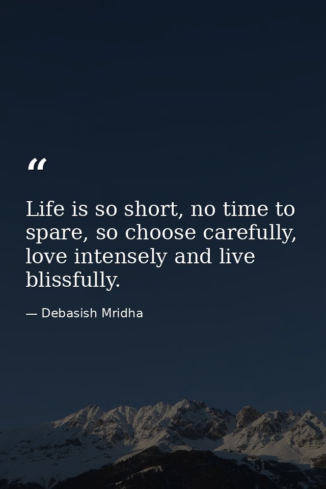 Life is so short, no time to spare, so choose carefully, love intensely and live blissfully. — Debasish Mridha
