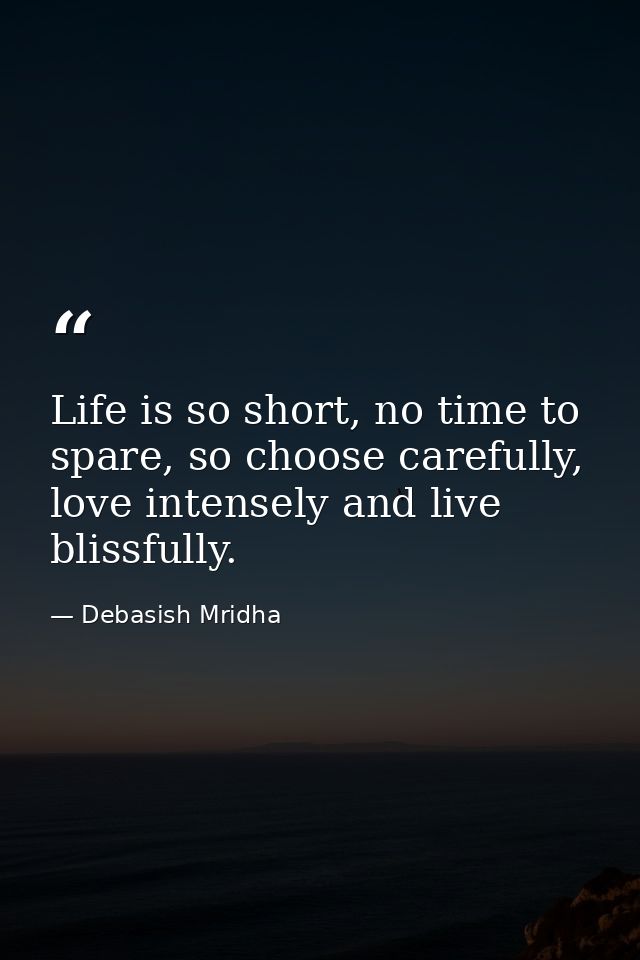 Life is so short, no time to spare, so choose carefully, love intensely and live blissfully. — Debasish Mridha