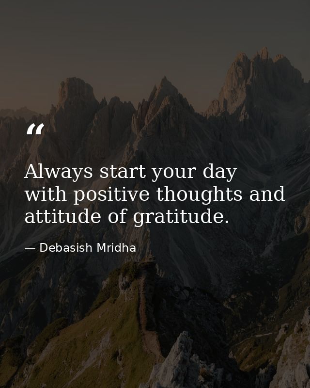 Always start your day with positive thoughts and attitude of gratitude. — Debasish Mridha