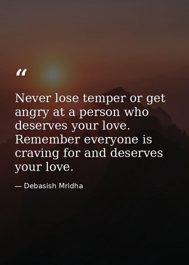 Never lose temper or get angry at a person who deserves your love. Remember everyone is craving for and deserves your lo — Debasish Mridha
