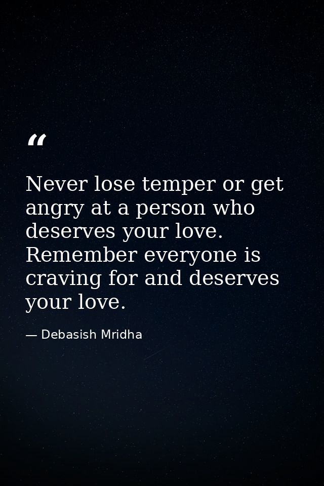 Never lose temper or get angry at a person who deserves your love. Remember everyone is craving for and deserves your lo — Debasish Mridha