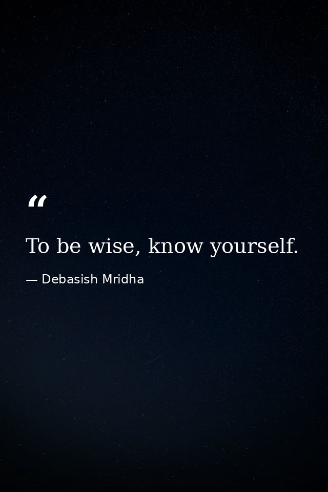 To be wise, know yourself. — Debasish Mridha