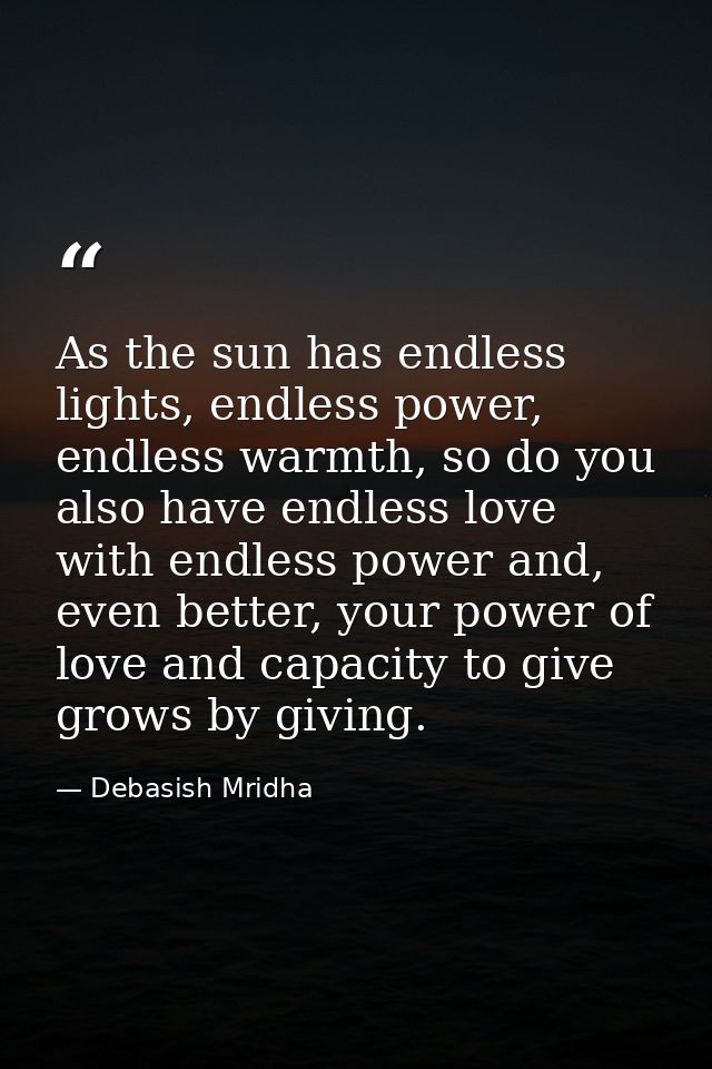 As the sun has endless lights, endless power, endless warmth, so do you also have endless love with endless power and, e — Debasish Mridha