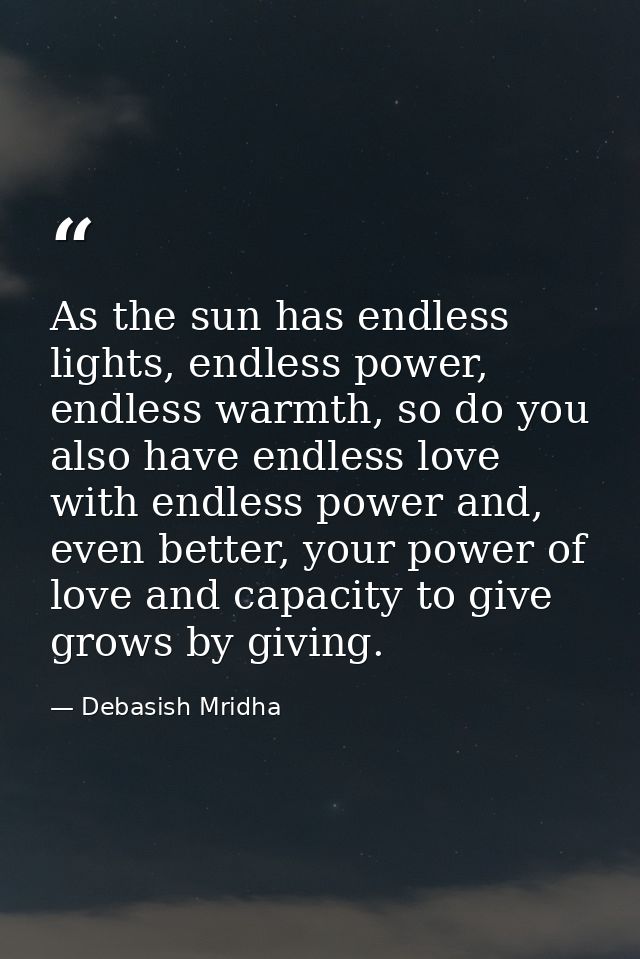 As the sun has endless lights, endless power, endless warmth, so do you also have endless love with endless power and, e — Debasish Mridha