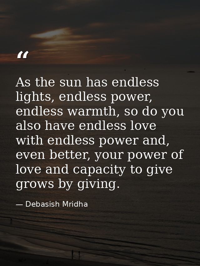 As the sun has endless lights, endless power, endless warmth, so do you also have endless love with endless power and, e — Debasish Mridha