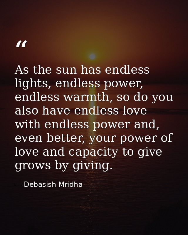 As the sun has endless lights, endless power, endless warmth, so do you also have endless love with endless power and, e — Debasish Mridha