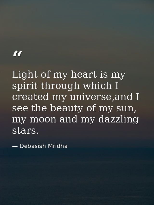 Light of my heart is my spirit through which I created my universe,and I see the beauty of my sun, my moon and my dazzli — Debasish Mridha