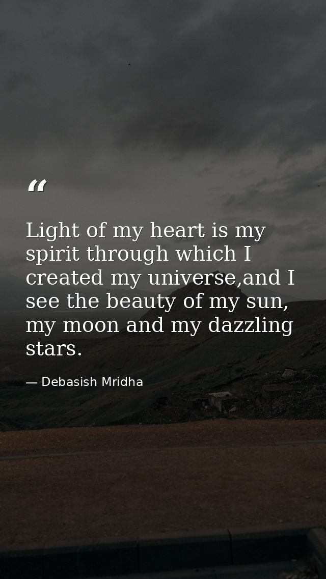 Light of my heart is my spirit through which I created my universe,and I see the beauty of my sun, my moon and my dazzli — Debasish Mridha