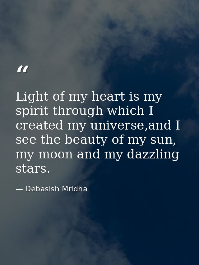 Light of my heart is my spirit through which I created my universe,and I see the beauty of my sun, my moon and my dazzli — Debasish Mridha