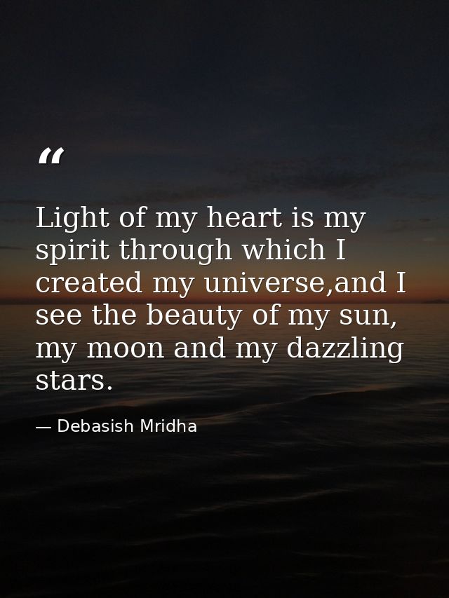 Light of my heart is my spirit through which I created my universe,and I see the beauty of my sun, my moon and my dazzli — Debasish Mridha