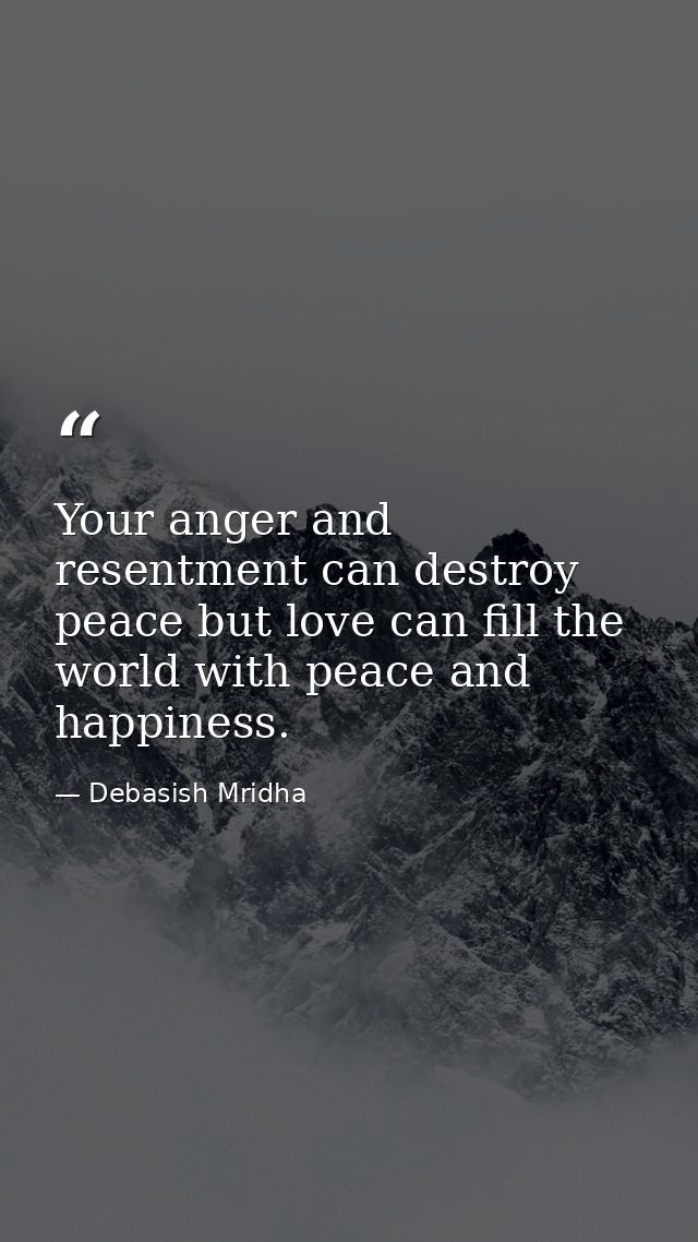 Your anger and resentment can destroy peace but love can fill the world with peace and happiness. — Debasish Mridha