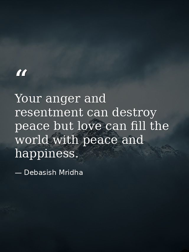 Your anger and resentment can destroy peace but love can fill the world with peace and happiness. — Debasish Mridha