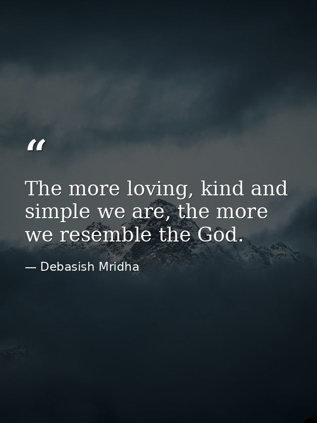 The more loving, kind and simple we are, the more we resemble the God. — Debasish Mridha