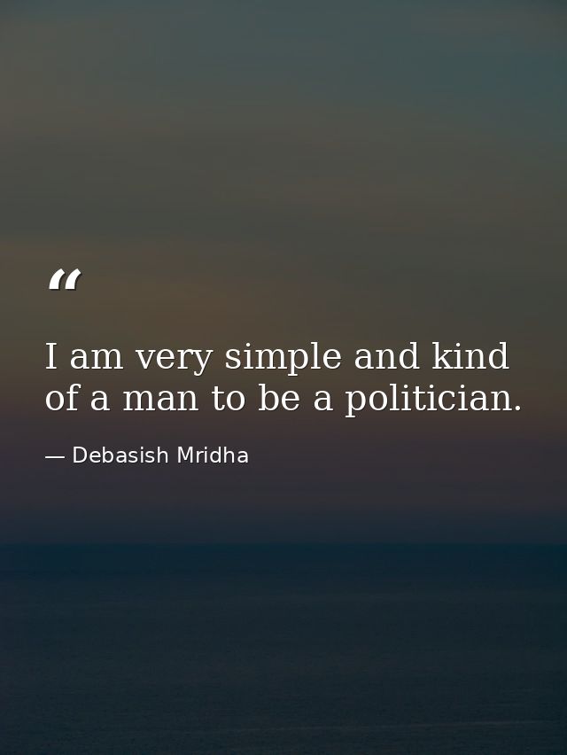 I am very simple and kind of a man to be a politician. — Debasish Mridha