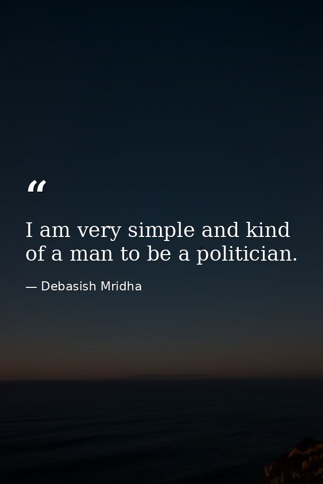I am very simple and kind of a man to be a politician. — Debasish Mridha