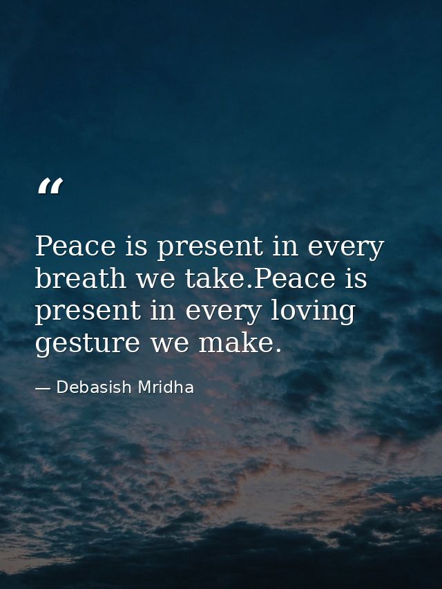 Peace is present in every breath we take.Peace is present in every loving gesture we make. — Debasish Mridha