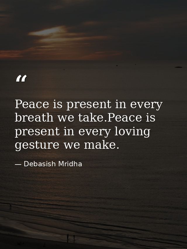 Peace is present in every breath we take.Peace is present in every loving gesture we make. — Debasish Mridha
