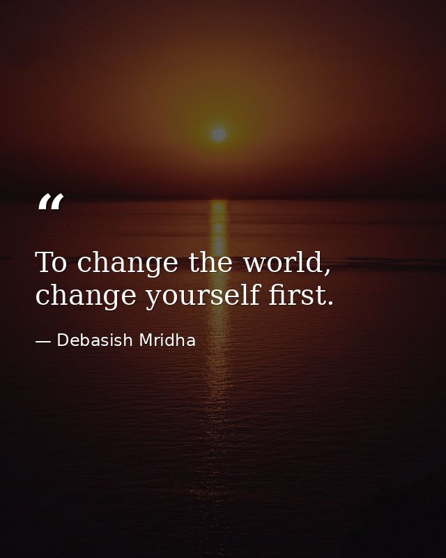 To change the world, change yourself first. — Debasish Mridha