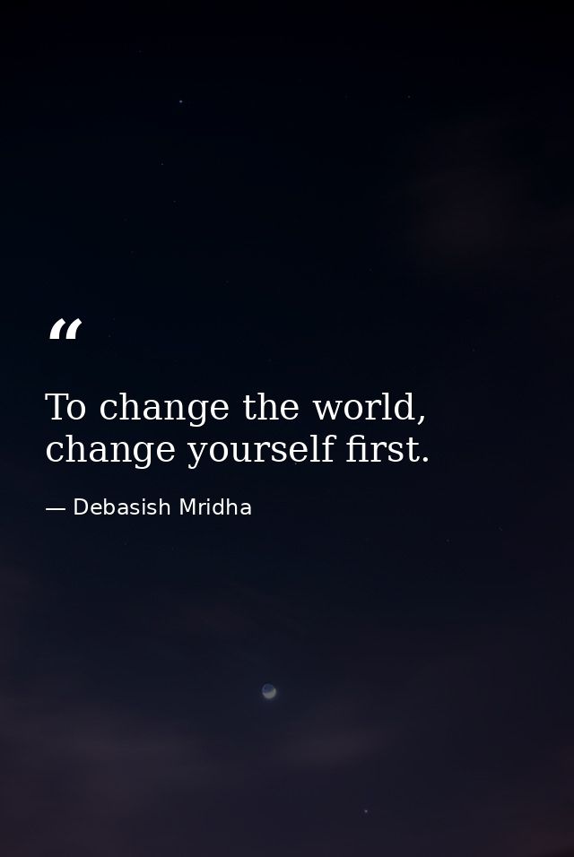 To change the world, change yourself first. — Debasish Mridha