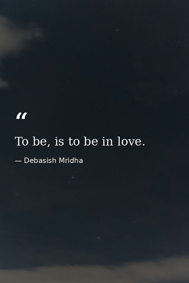 To be, is to be in love. — Debasish Mridha