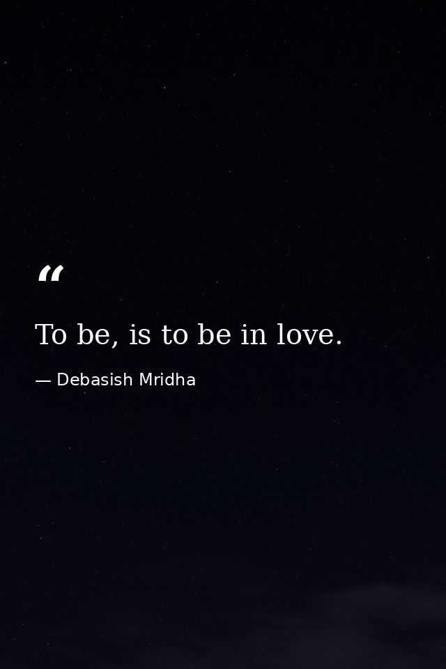 To be, is to be in love. — Debasish Mridha
