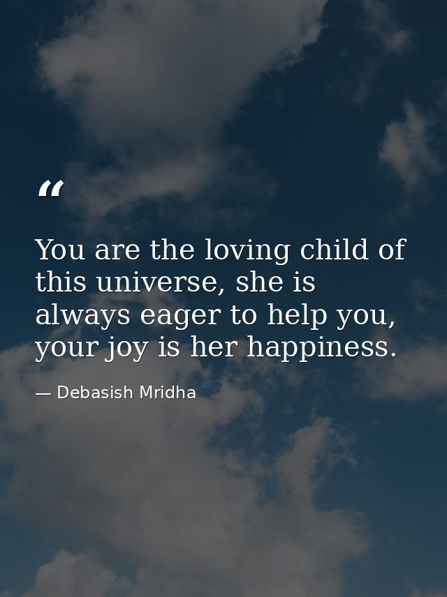 You are the loving child of this universe, she is always eager to help you, your joy is her happiness. — Debasish Mridha