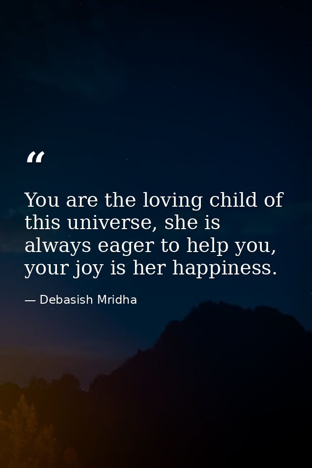 You are the loving child of this universe, she is always eager to help you, your joy is her happiness. — Debasish Mridha