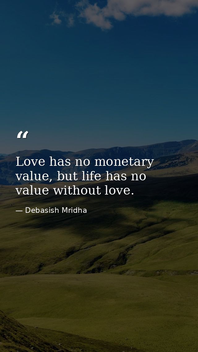 Love has no monetary value, but life has no value without love. — Debasish Mridha