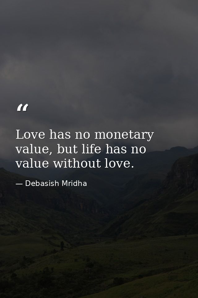 Love has no monetary value, but life has no value without love. — Debasish Mridha
