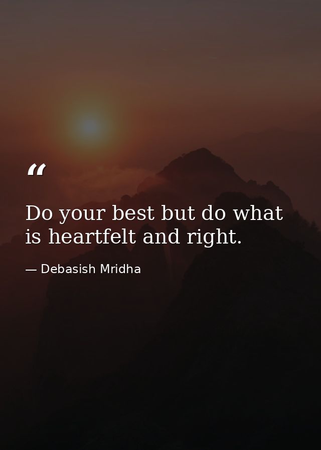 Do your best but do what is heartfelt and right. — Debasish Mridha