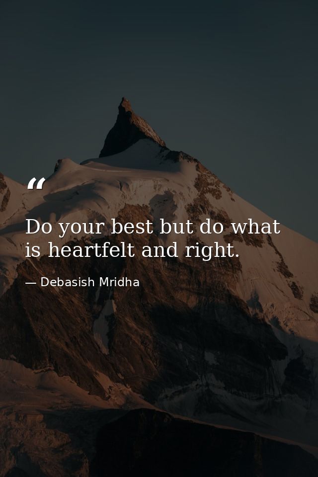 Do your best but do what is heartfelt and right. — Debasish Mridha