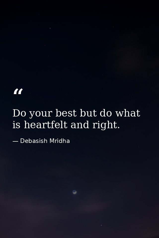 Do your best but do what is heartfelt and right. — Debasish Mridha