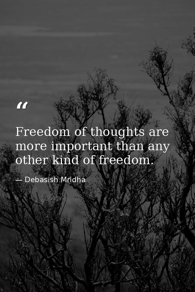 Freedom of thoughts are more important than any other kind of freedom. — Debasish Mridha