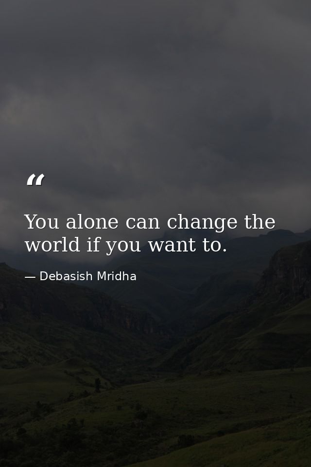 You alone can change the world if you want to. — Debasish Mridha
