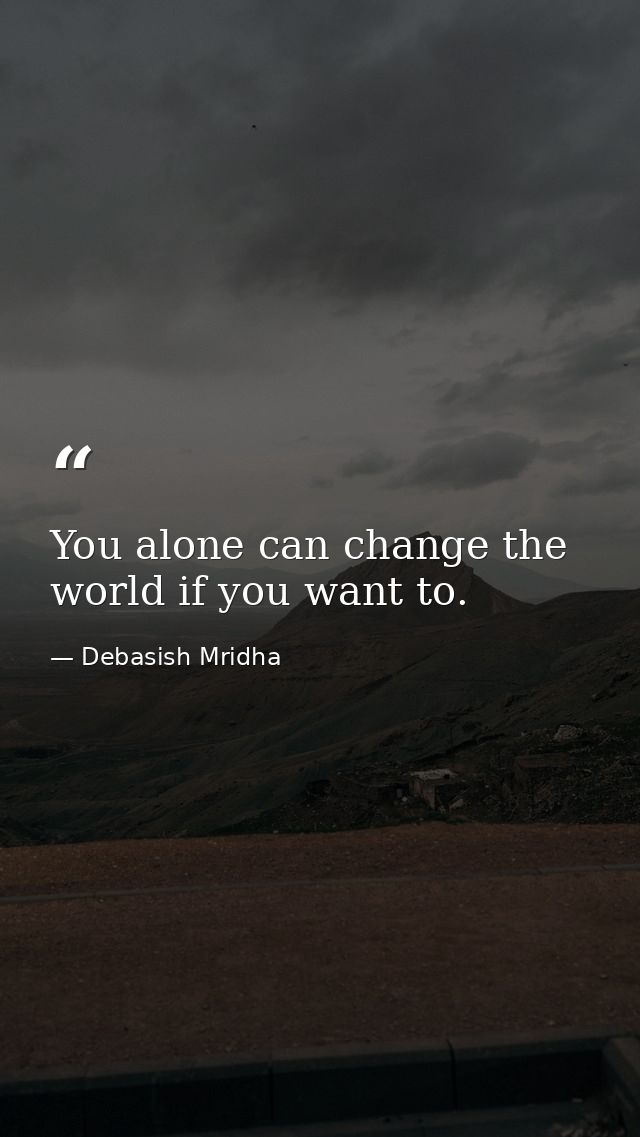 You alone can change the world if you want to. — Debasish Mridha