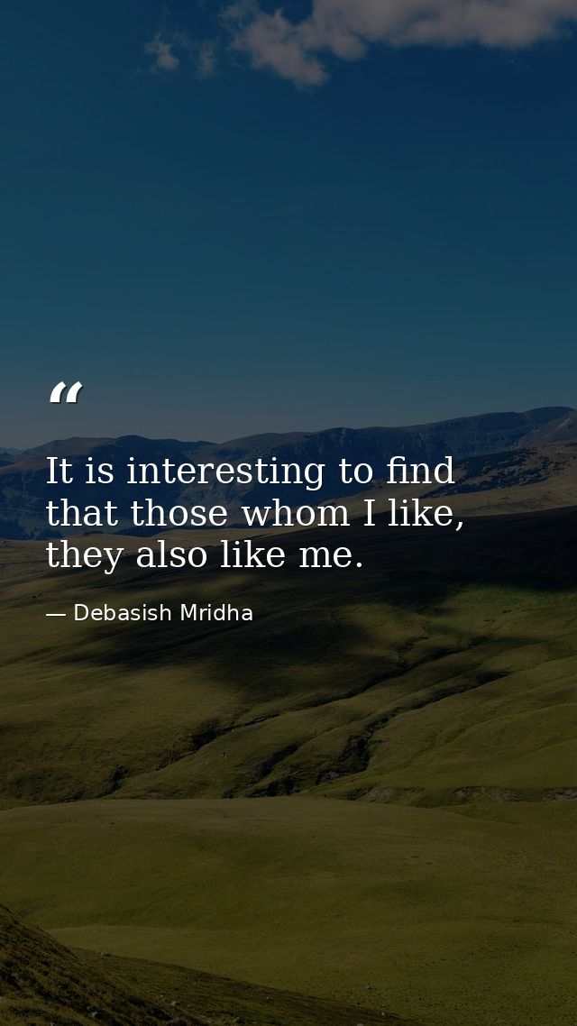 It is interesting to find that those whom I like, they also like me. — Debasish Mridha