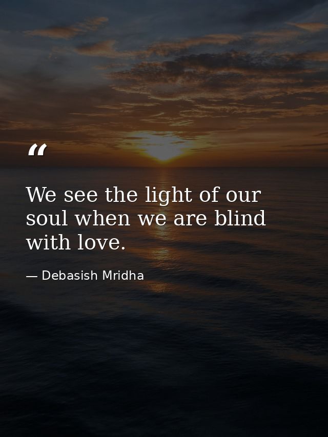 We see the light of our soul when we are blind with love. — Debasish Mridha