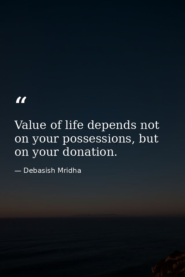Value of life depends not on your possessions, but on your donation. — Debasish Mridha