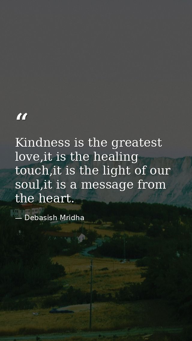 Kindness is the greatest love,it is the healing touch,it is the light of our soul,it is a message from the heart. — Debasish Mridha