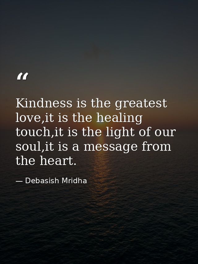 Kindness is the greatest love,it is the healing touch,it is the light of our soul,it is a message from the heart. — Debasish Mridha
