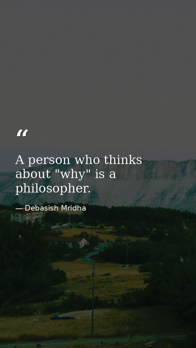 A person who thinks about "why" is a philosopher. — Debasish Mridha