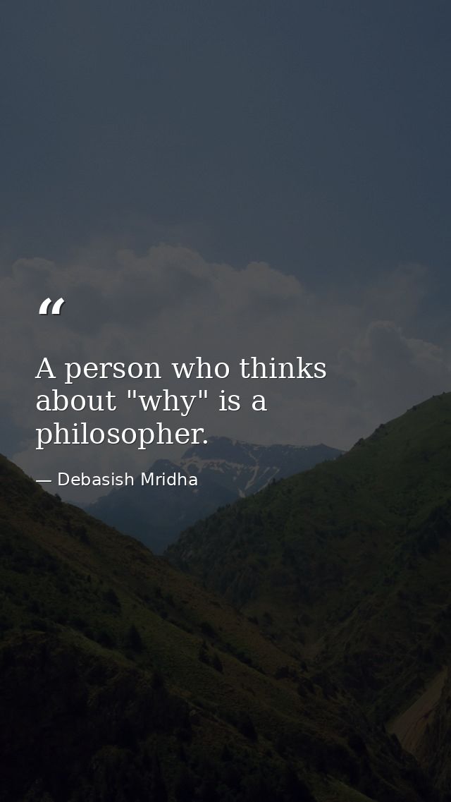 A person who thinks about "why" is a philosopher. — Debasish Mridha