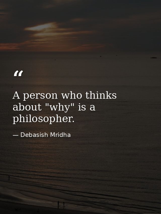 A person who thinks about "why" is a philosopher. — Debasish Mridha