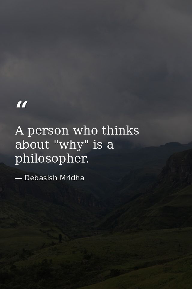 A person who thinks about "why" is a philosopher. — Debasish Mridha