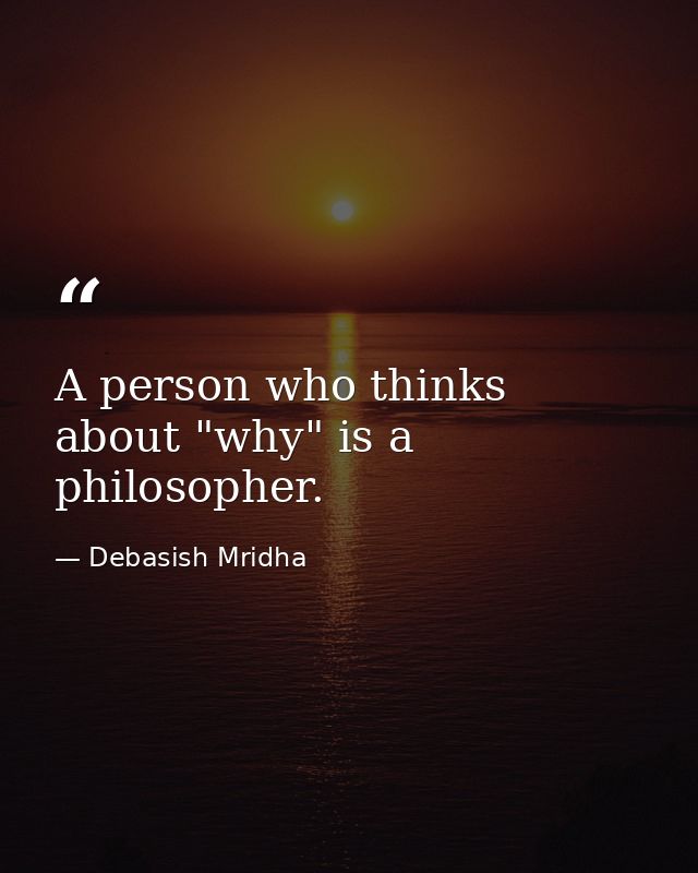 A person who thinks about "why" is a philosopher. — Debasish Mridha