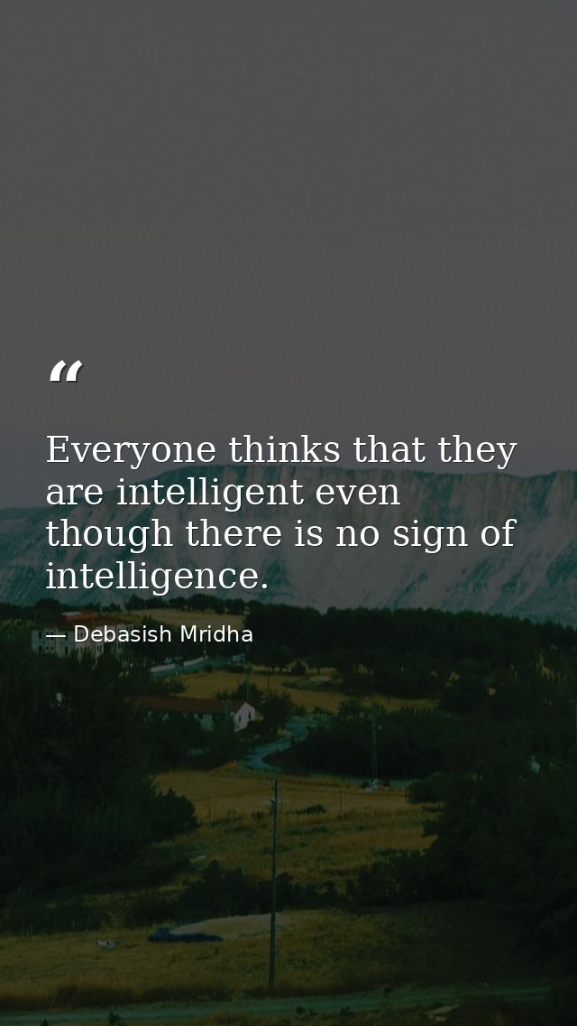 Everyone thinks that they are intelligent even though there is no sign of intelligence. — Debasish Mridha